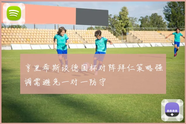 亨里希斯谈德国杯对阵拜仁策略强调需避免一对一防守