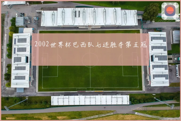 2002世界杯巴西队七连胜夺第五冠