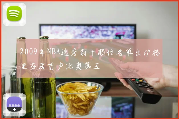 2009年NBA选秀前十顺位名单出炉格里芬居首卢比奥第五
