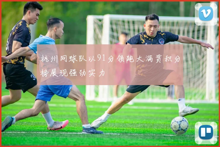 杭州网球队以91分领跑大满贯积分榜展现强劲实力