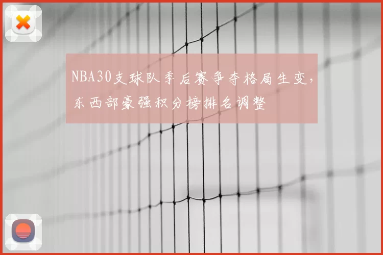 NBA30支球队季后赛争夺格局生变，东西部豪强积分榜排名调整