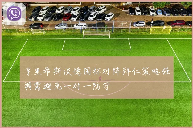 亨里希斯谈德国杯对阵拜仁策略强调需避免一对一防守