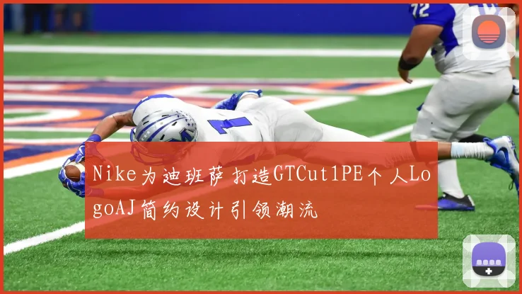 Nike为迪班萨打造GTCut1PE个人LogoAJ简约设计引领潮流