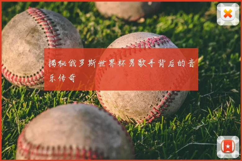 揭秘俄罗斯世界杯男歌手背后的音乐传奇