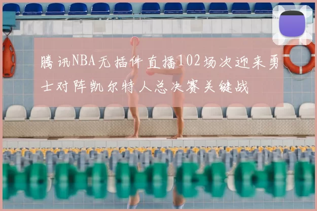 腾讯NBA无插件直播102场次迎来勇士对阵凯尔特人总决赛关键战