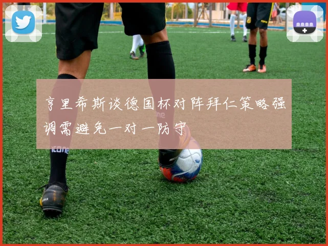 亨里希斯谈德国杯对阵拜仁策略强调需避免一对一防守