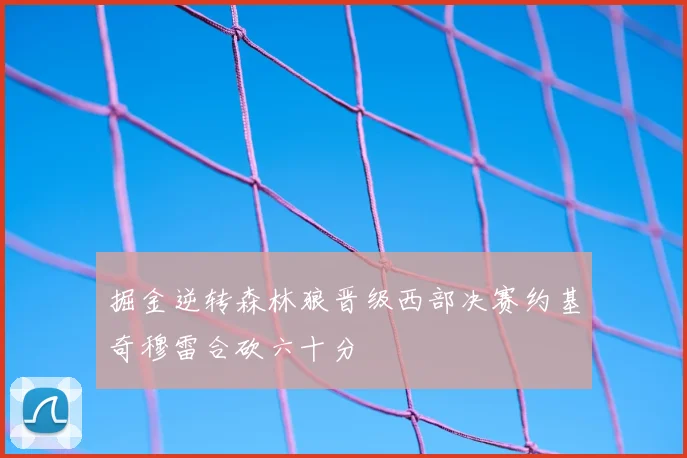 掘金逆转森林狼晋级西部决赛约基奇穆雷合砍六十分