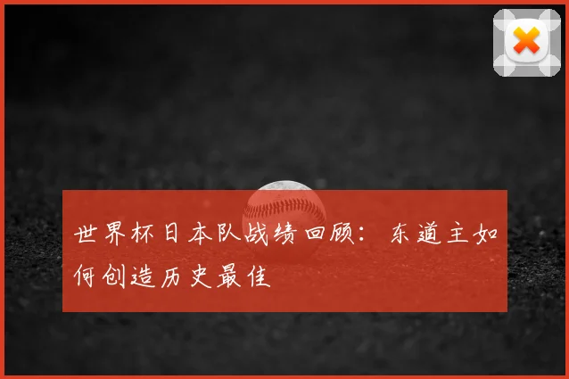 世界杯日本队战绩回顾：东道主如何创造历史最佳