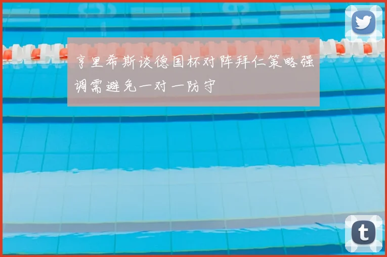 亨里希斯谈德国杯对阵拜仁策略强调需避免一对一防守