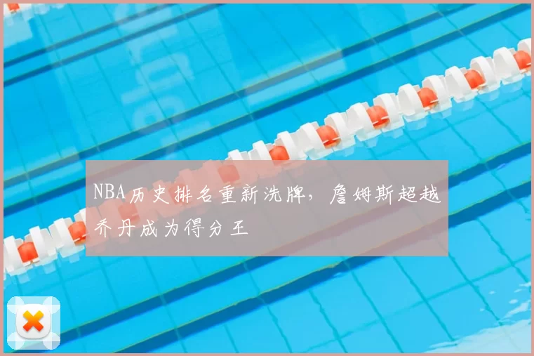 NBA历史排名重新洗牌，詹姆斯超越乔丹成为得分王