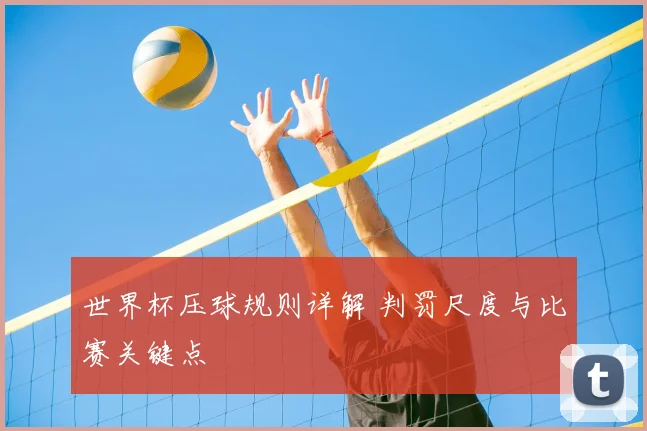 世界杯压球规则详解 判罚尺度与比赛关键点
