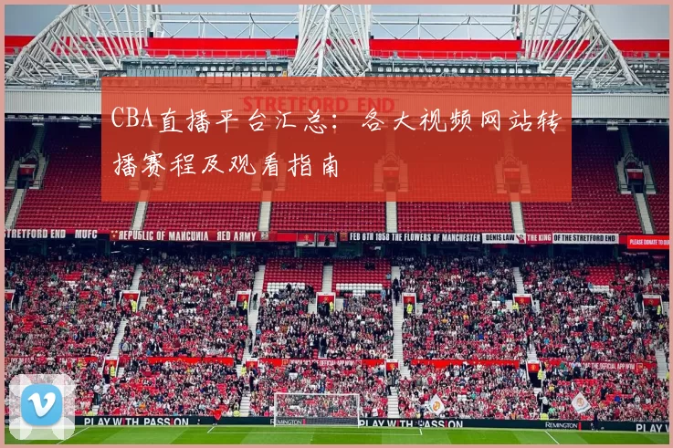 CBA直播平台汇总:各大视频网站转播赛程及观看指南