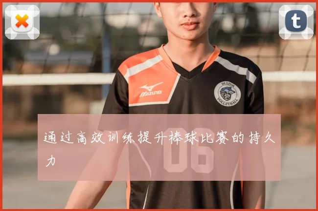 通过高效训练提升棒球比赛的持久力