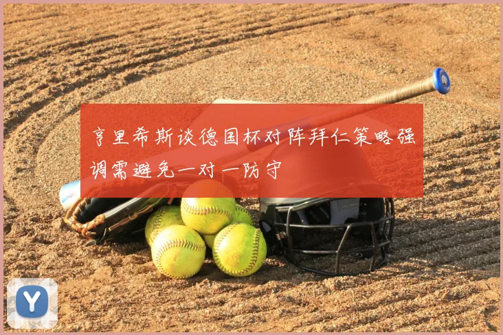 亨里希斯谈德国杯对阵拜仁策略强调需避免一对一防守