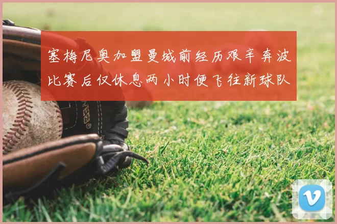 塞梅尼奥加盟曼城前经历艰辛奔波比赛后仅休息两小时便飞往新球队