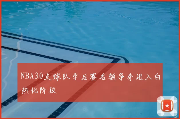 NBA30支球队季后赛名额争夺进入白热化阶段