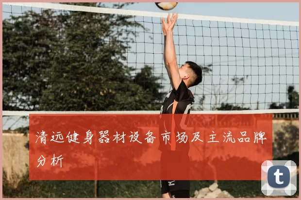 清远健身器材设备市场及主流品牌分析