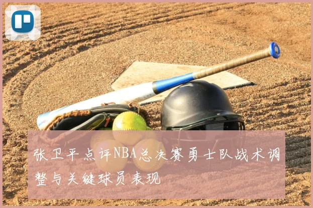 张卫平点评NBA总决赛勇士队战术调整与关键球员表现