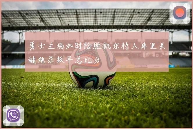 勇士主场加时险胜凯尔特人库里关键绝杀扳平总比分