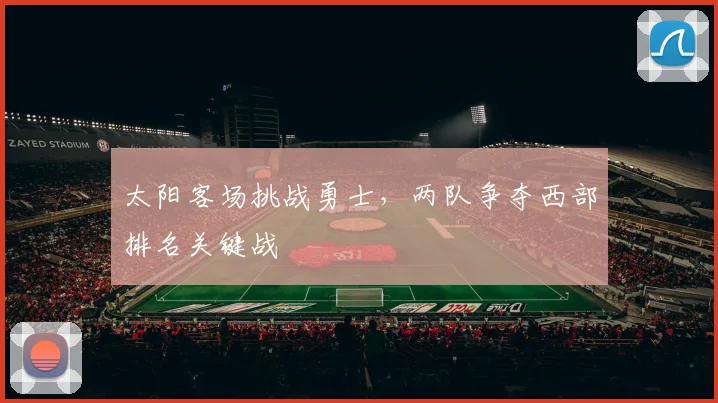 太阳客场挑战勇士,两队争夺西部排名关键战
