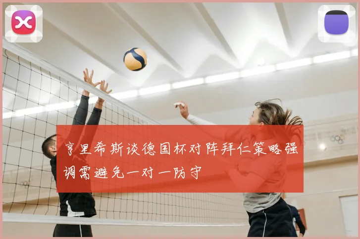 亨里希斯谈德国杯对阵拜仁策略强调需避免一对一防守