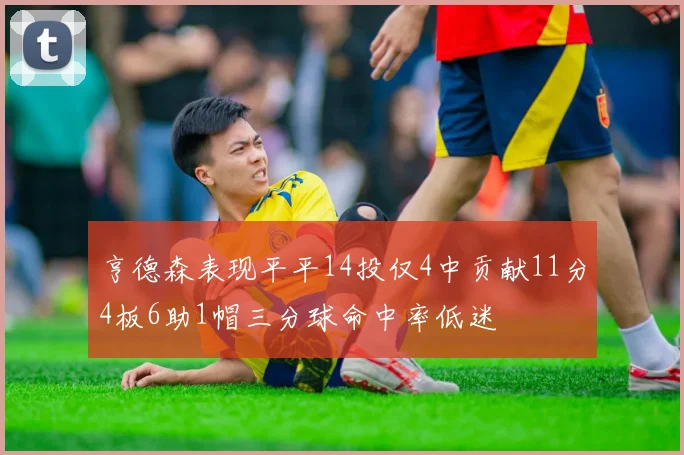 亨德森表现平平14投仅4中贡献11分4板6助1帽三分球命中率低迷