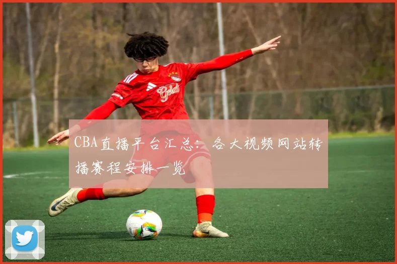 CBA直播平台汇总:各大视频网站转播赛程安排一览