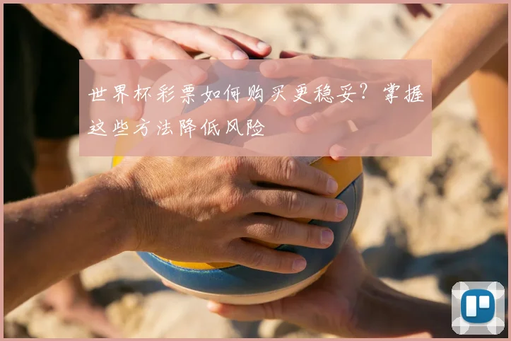 世界杯彩票如何购买更稳妥？掌握这些方法降低风险