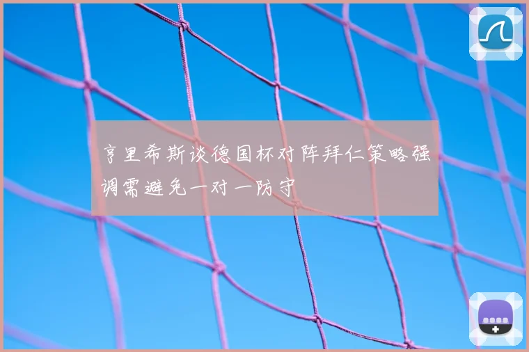 亨里希斯谈德国杯对阵拜仁策略强调需避免一对一防守
