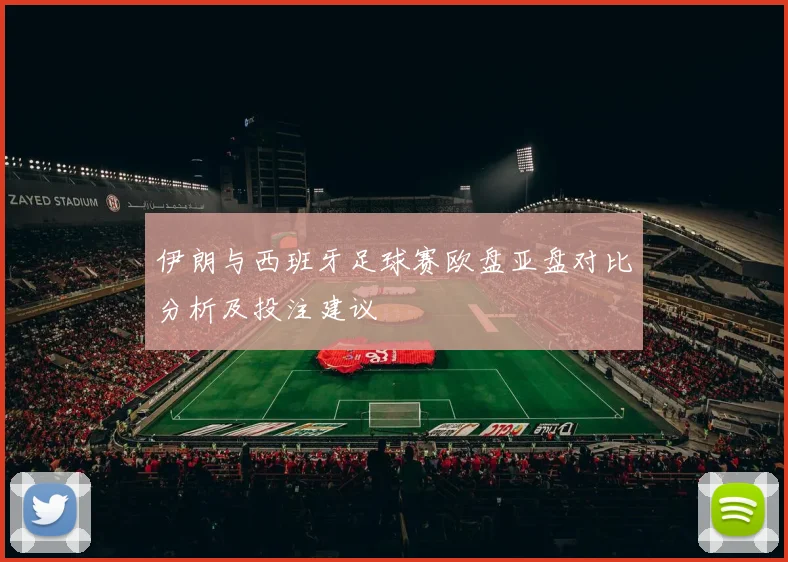 伊朗与西班牙足球赛欧盘亚盘对比分析及投注建议