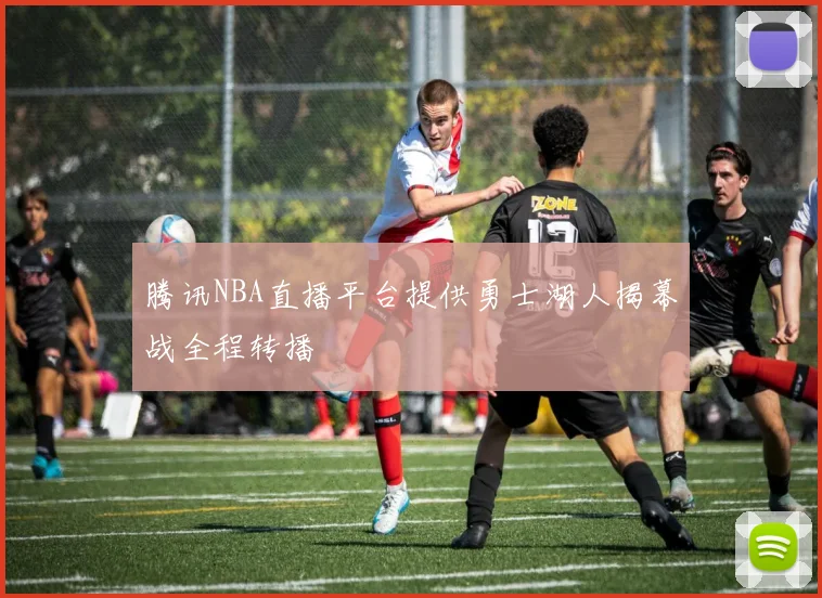 腾讯NBA直播平台提供勇士湖人揭幕战全程转播