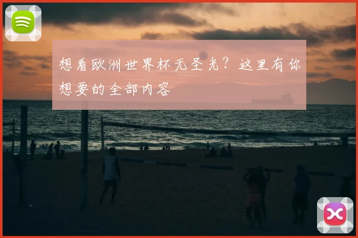想看欧洲世界杯无圣光?这里有你想要的全部内容