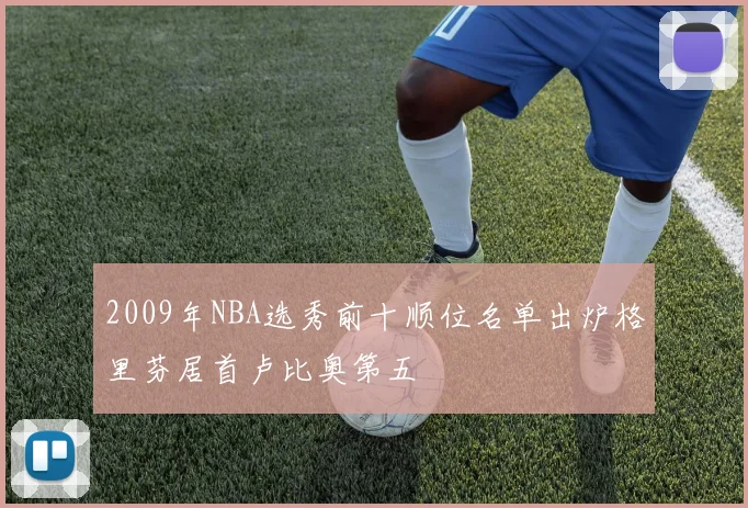 2009年NBA选秀前十顺位名单出炉格里芬居首卢比奥第五