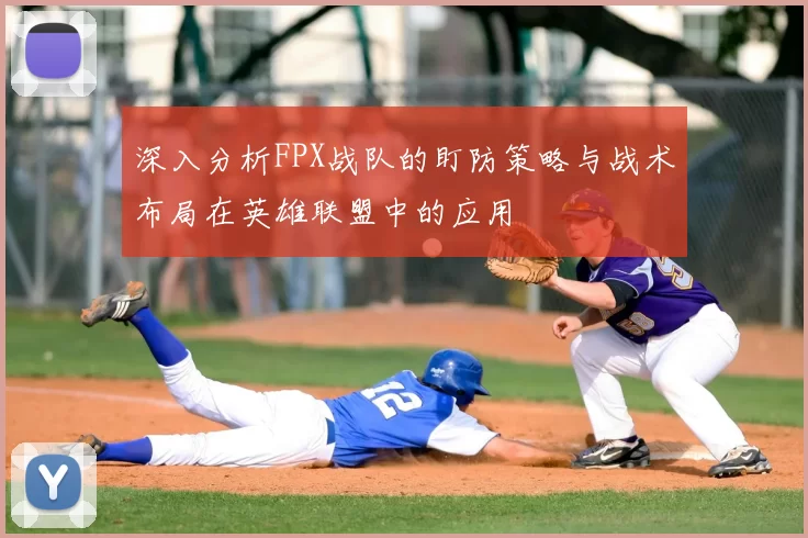 深入分析FPX战队的盯防策略与战术布局在英雄联盟中的应用