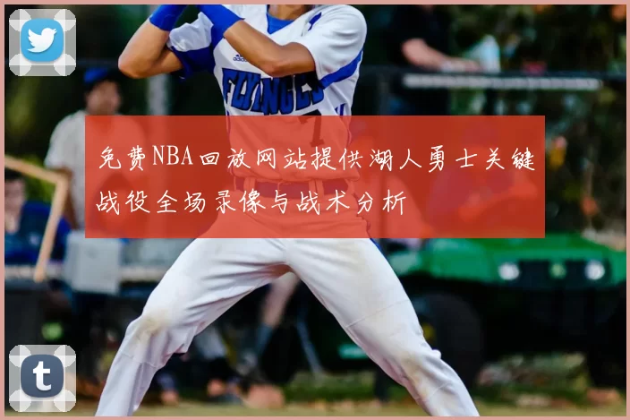 免费NBA回放网站提供湖人勇士关键战役全场录像与战术分析