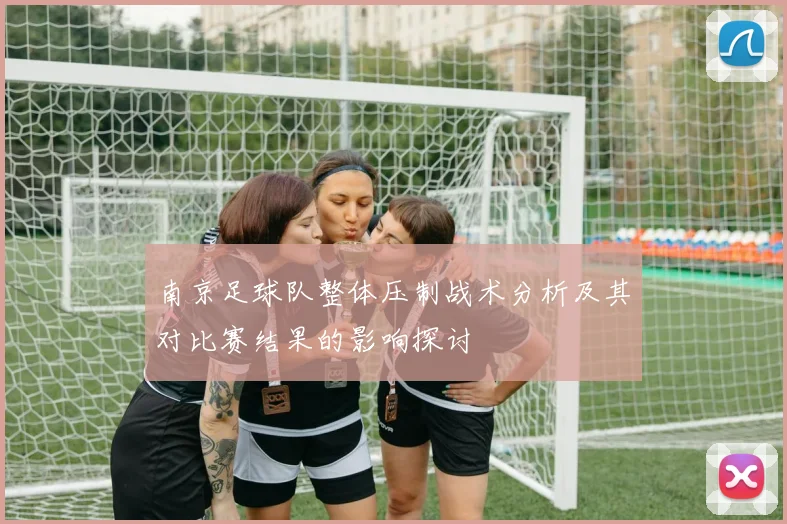 南京足球队整体压制战术分析及其对比赛结果的影响探讨