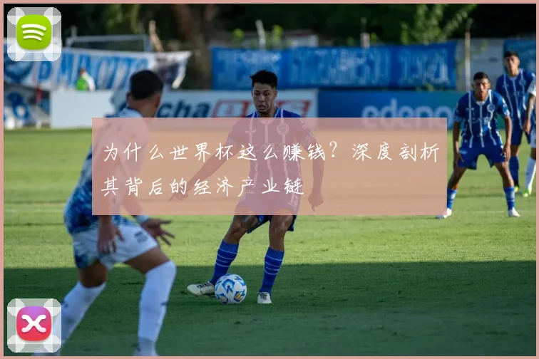 为什么世界杯这么赚钱?深度剖析其背后的经济产业链