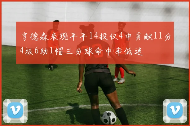 亨德森表现平平14投仅4中贡献11分4板6助1帽三分球命中率低迷