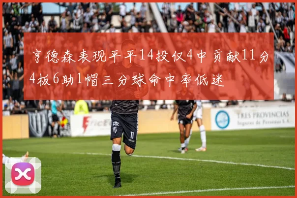 亨德森表现平平14投仅4中贡献11分4板6助1帽三分球命中率低迷