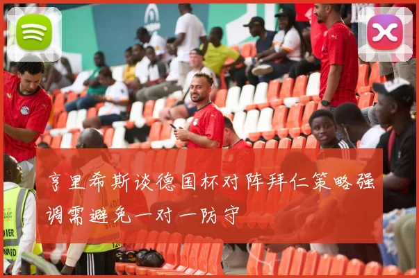亨里希斯谈德国杯对阵拜仁策略强调需避免一对一防守