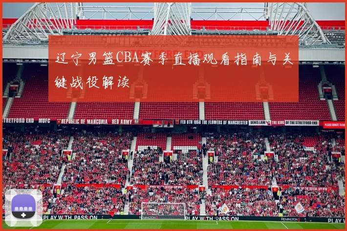 辽宁男篮CBA赛季直播观看指南与关键战役解读