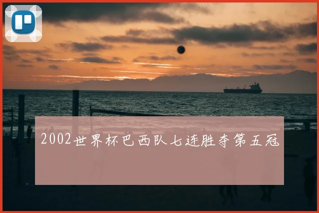 2002世界杯巴西队七连胜夺第五冠