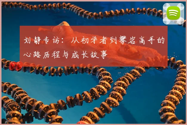 刘静专访：从初学者到攀岩高手的心路历程与成长故事