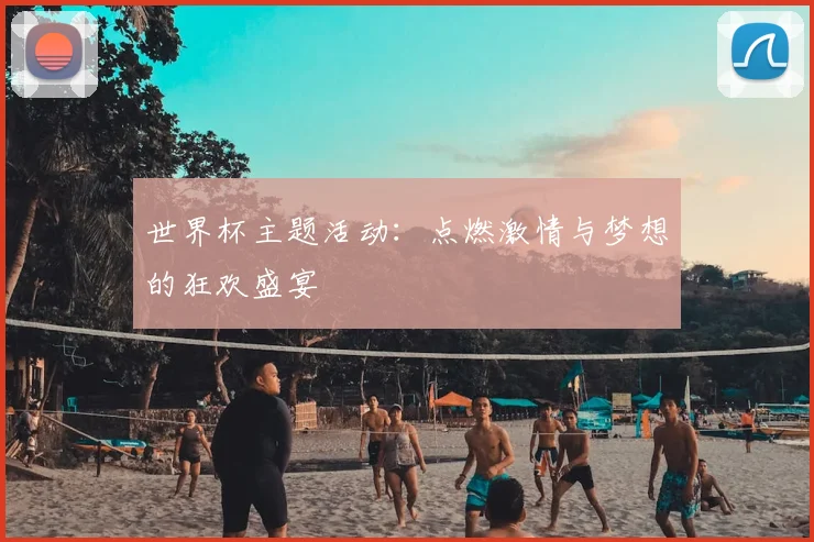 世界杯主题活动:点燃激情与梦想的狂欢盛宴