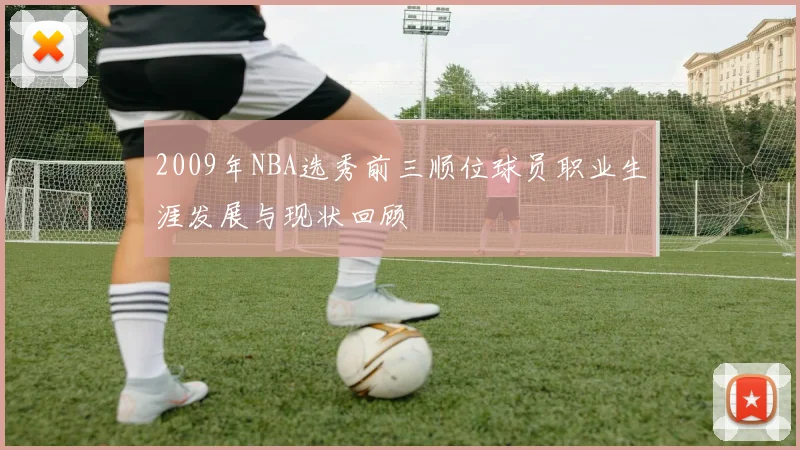 2009年NBA选秀前三顺位球员职业生涯发展与现状回顾