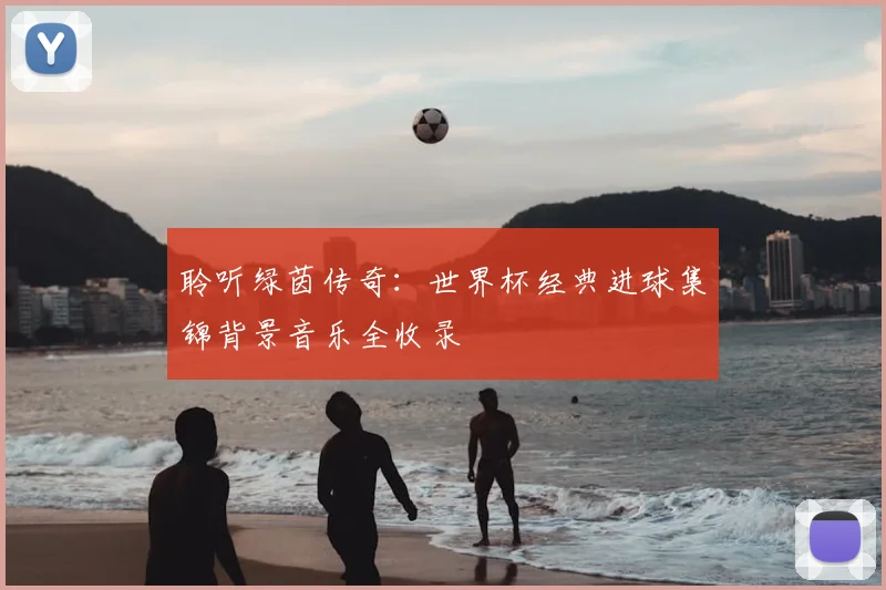 聆听绿茵传奇:世界杯经典进球集锦背景音乐全收录