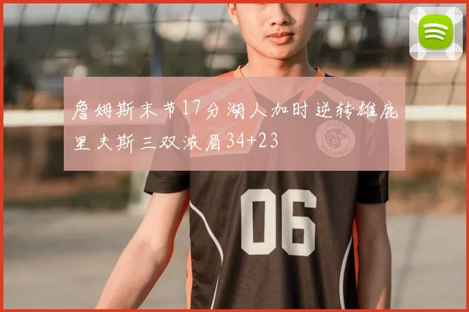 詹姆斯末节17分湖人加时逆转雄鹿里夫斯三双浓眉34+23