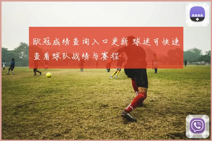 欧冠成绩查询入口更新 球迷可快速查看球队战绩与赛程