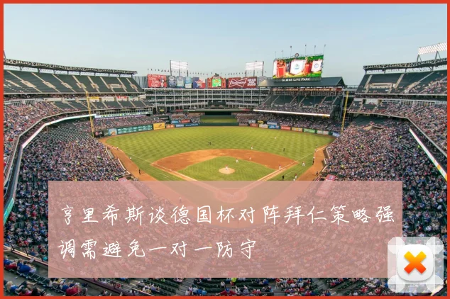 亨里希斯谈德国杯对阵拜仁策略强调需避免一对一防守