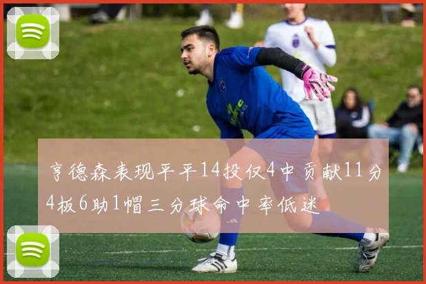 亨德森表现平平14投仅4中贡献11分4板6助1帽三分球命中率低迷